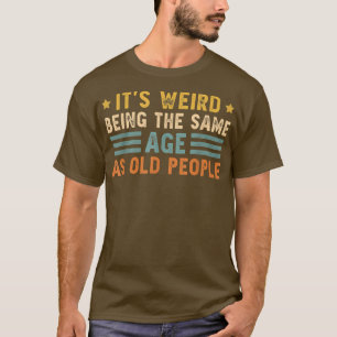 Camiseta It's Weird Being The Same Age As Old People Funny 