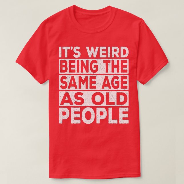 Camiseta Its Weird Being The Same Age As Old People Funny S (Frente do Design)