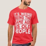 Camiseta Its Weird Being The Same Age As Old People Funny S<br><div class="desc">Its Weird Being The Same Age As Old People Funny Sarcastic (2)  .</div>