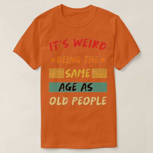 Camiseta Its Weird Being The Same Age As Old People Funny T (Frente do Design)