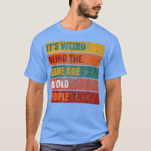 Camiseta Its Weird Being The Same Age As Old People Funny V