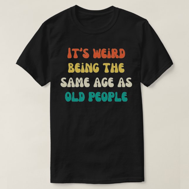 Camiseta Its Weird Being The Same Age As Old People Funny V (Frente do Design)