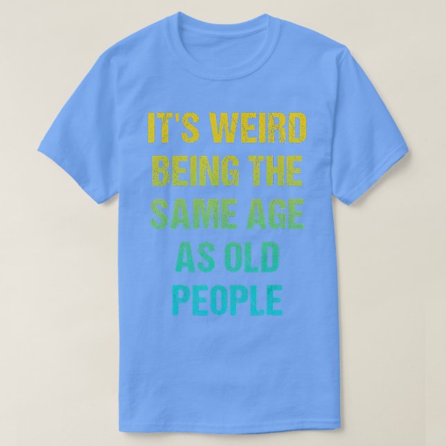 Camiseta Its Weird Being The Same Age As Old People Funny V (Frente do Design)