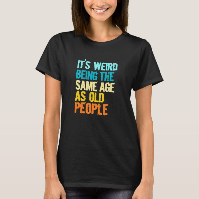 Camiseta Its Weird Being The Same Age As Old People  Humor (Frente)