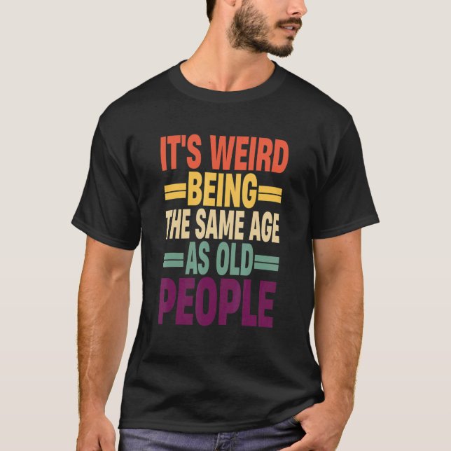 Camiseta It's Weird Being The Same Age As Old People Quote  (Frente)
