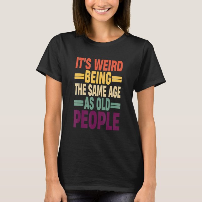 Camiseta It's Weird Being The Same Age As Old People Quote  (Frente)
