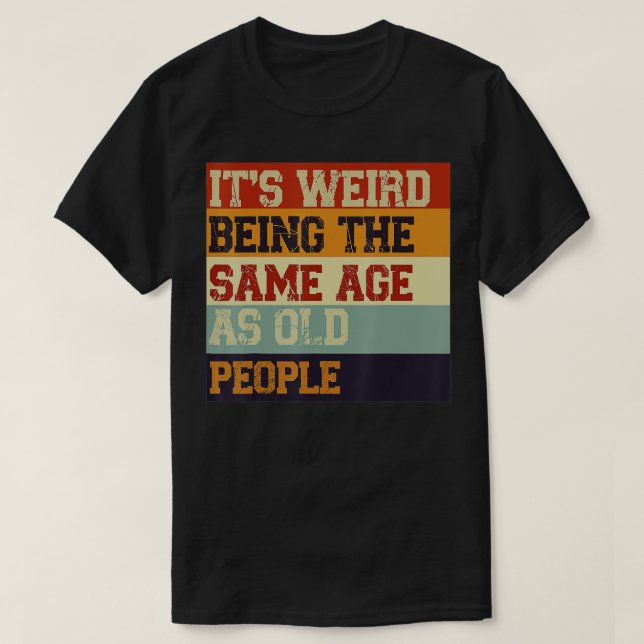 Camiseta Its Weird Being The Same Age As Old People Retro S (Frente do Design)