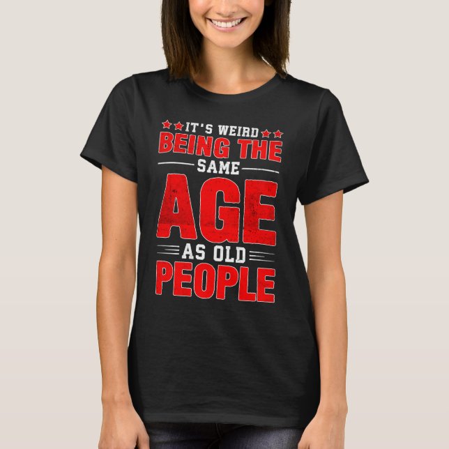 Camiseta It's Weird Being The Same Age As Old People  Sayin (Frente)