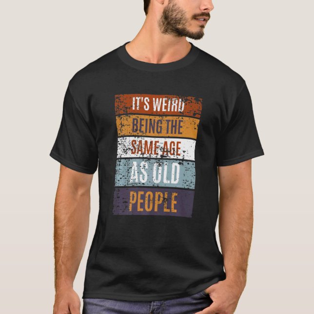 Camiseta It's Weird Being The Same Age As Old People  Sayin (Frente)