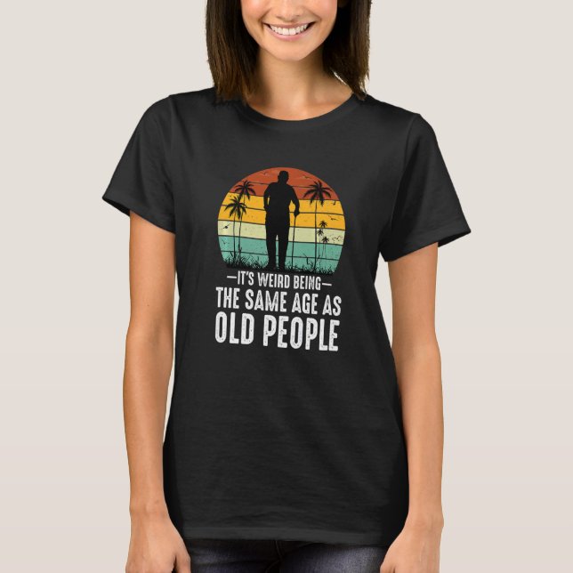 Camiseta It's Weird Being The Same Age As Old People  Sayin (Frente)