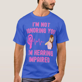 Camiseta Ix27m Not Ignoring You Ix27m Hearing Impaired