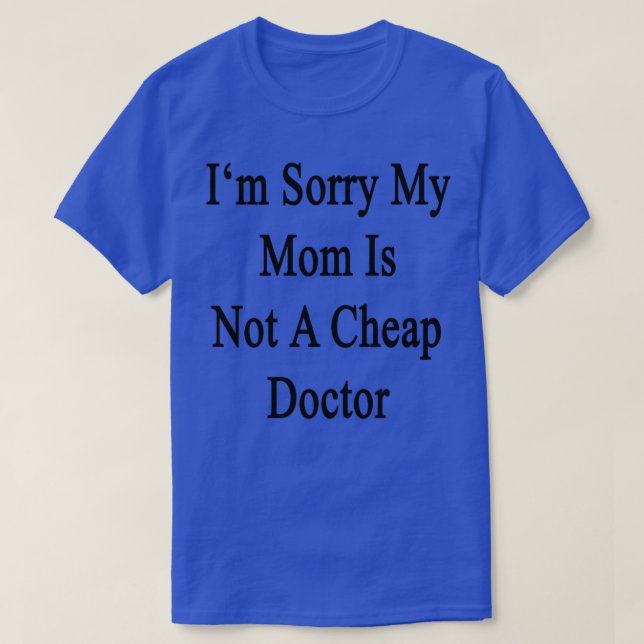 Camiseta Ix27m Sorry My Mom Is Not A Cheap Doctor (Frente do Design)