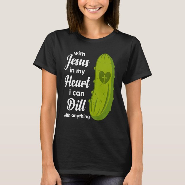 Camiseta Jesus In My Heart I Can Dill With Anything Pickle  (Frente)
