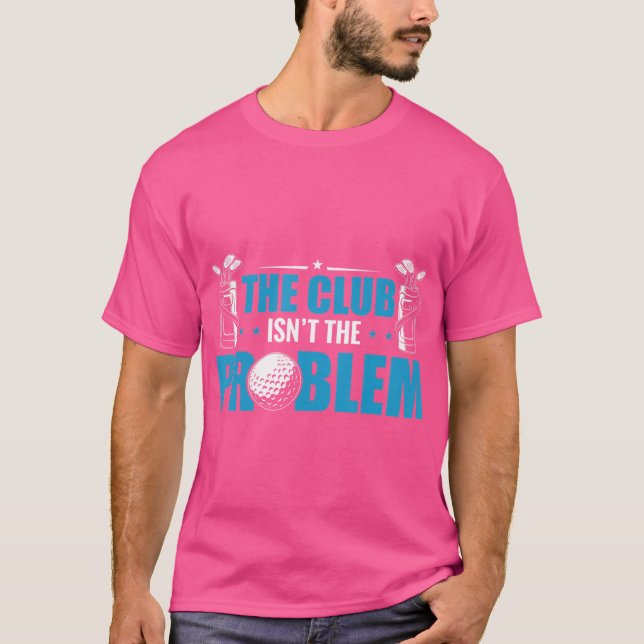 Camiseta Jogador De Golfe Engraçado O Clube Não É O Problem (Frente)