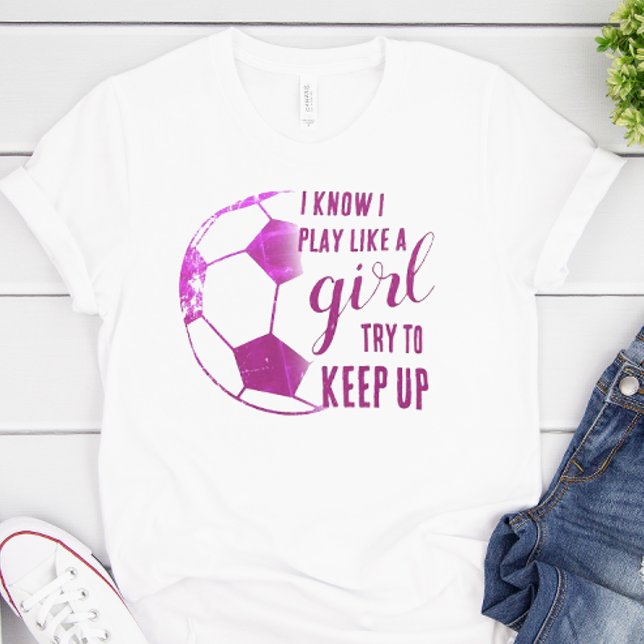 Camiseta Jogar Futebol Como Uma Garota (I know I play like a girl. Try to keep up soccer shirt)