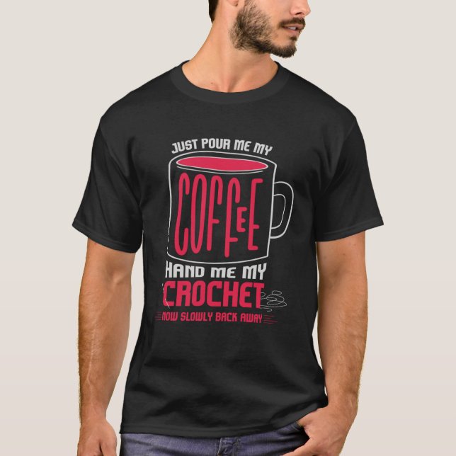 Camiseta Just Pour Me Coffee Hand Me My Crochet I Crochetin (Frente)
