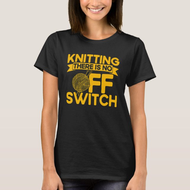 Camiseta Knitting Knitter Knitting There Is No OFF Switch (Frente)