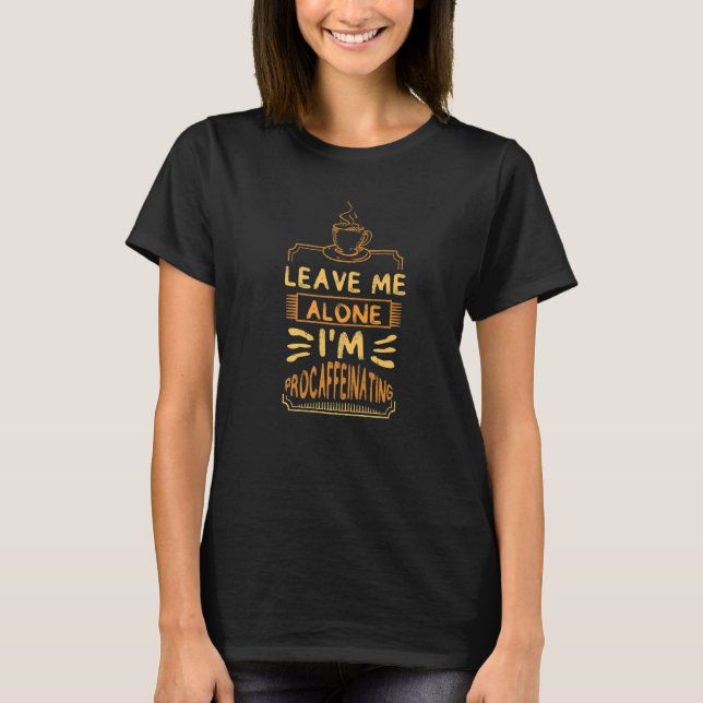 Camiseta Leave Me Alone I'm Procaffeinating Coffees Cute Co (Frente)