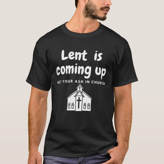 Camiseta Lent Is Coming Up Get Your Ash In Church (Frente)