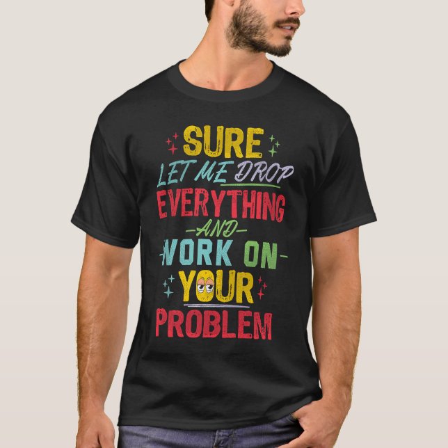 Camiseta Let Me Drop Everything And Work On Your Problem Sa (Frente)