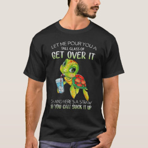 Camiseta Let Me Pour You A Tall Glass Of Get Over It Oh