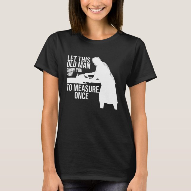 Camiseta let this old man show you how to measure once job (Frente)