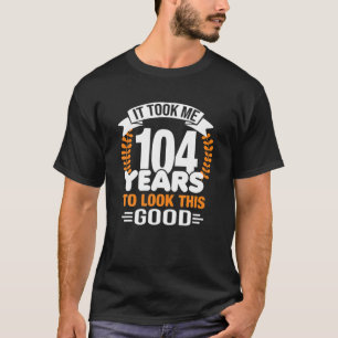 Camiseta Levei 104 Anos Para Parecer Este Bom 104º Nascime