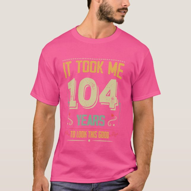 Camiseta Levei 104 Anos Para Parecer Este Bom 104. (Frente)