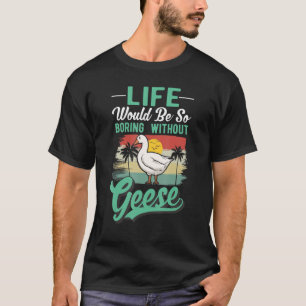 Camiseta Life Would Be So Boring Without Geese