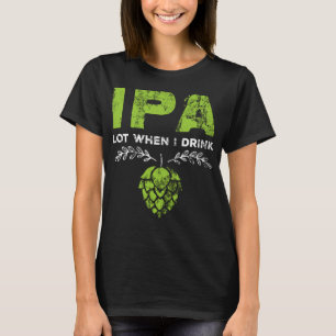 Camiseta Lote IPA quando bebo a poeira de cerveja engraçada