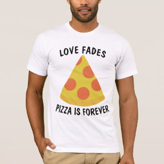 Camiseta LOVE FADES PIZZA IS FOREVER Funny  T-shirt