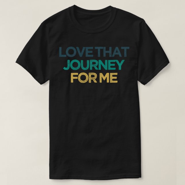 Camiseta Love That Journey For Me Funny Cute Christmas Gift (Frente do Design)