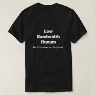 Camiseta Low Bandwidth Human-No Convo Required