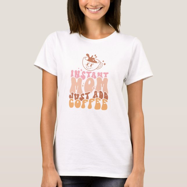 Camiseta Mãe instantânea: Apenas adicione café (Frente)