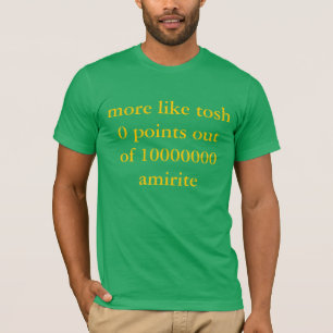 Camiseta mais como o tosh 0 indica do amirite 10000000