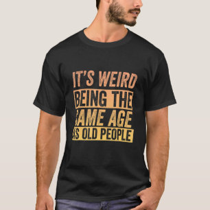 Camiseta Mais velho É estranho ter a mesma idade das Pessoa