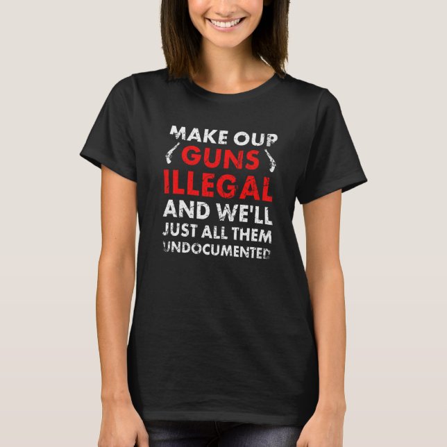 Camiseta Make Our Guns Illegal And We'll Just All Them Undo (Frente)