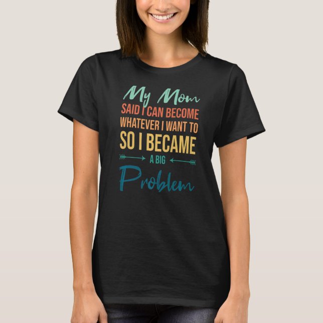 Camiseta Mamãe Disse Que Posso Ser O Que Eu Quero... Tornou (Frente)