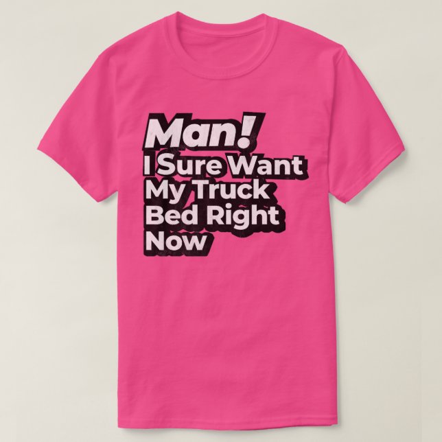 Camiseta Man I Sure Want My Truck Bed Right Now Retro  (Frente do Design)
