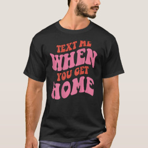 Camiseta Mande-Me Um Texto Quando Você Chegar Em Casa Com U
