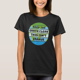 Camiseta Mantenha a Terra limpa, não é o dia da Terra Urana
