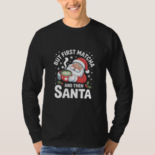 Camiseta Mas Primeiro Matcha e Depois Papai Noel Natal