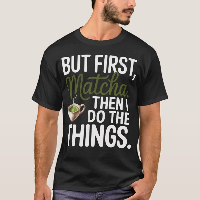 Camiseta Mas Primeiro Matcha Então Eu Faço a Coisa que Eu A (Frente)