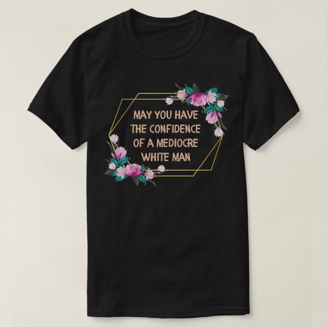 Camiseta May You Have the Confidence of a Mediocre White Ma (Frente do Design)