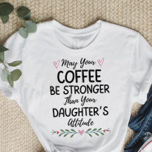 May Your Coffee Be Stronger Than Your Daughter's