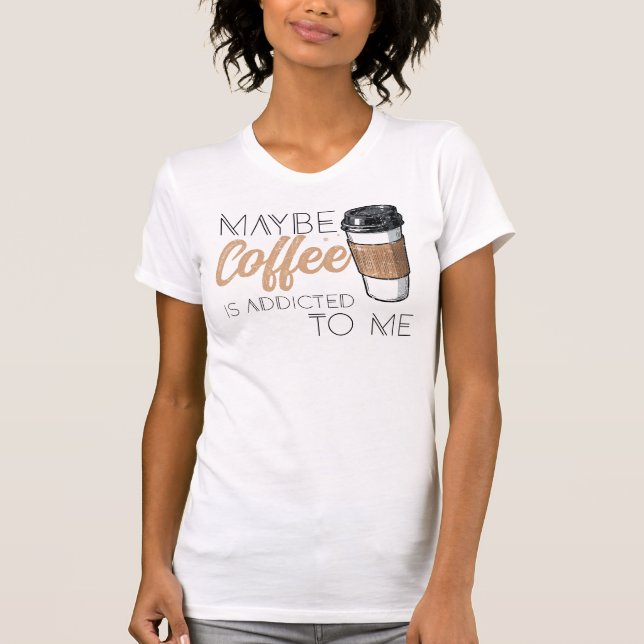 Camiseta Maybe Coffee Is Addicted to Me (Frente)