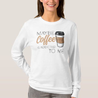 Camiseta Maybe Coffee Is Addicted to Me