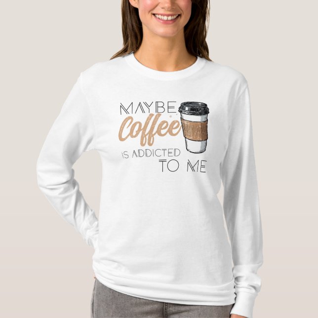 Camiseta Maybe Coffee Is Addicted to Me (Frente)