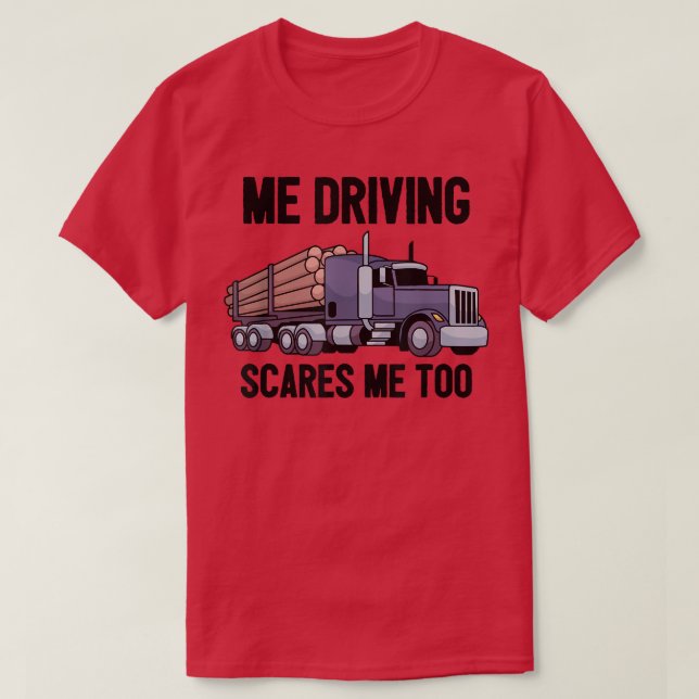 Camiseta Me Driving Scares Me Too Log Logging Truck Driver  (Frente do Design)