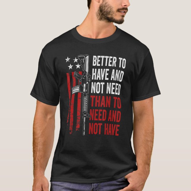 Camiseta Melhor Ter E Não Precisar - Armas AR15 EUA Engraça (Frente)